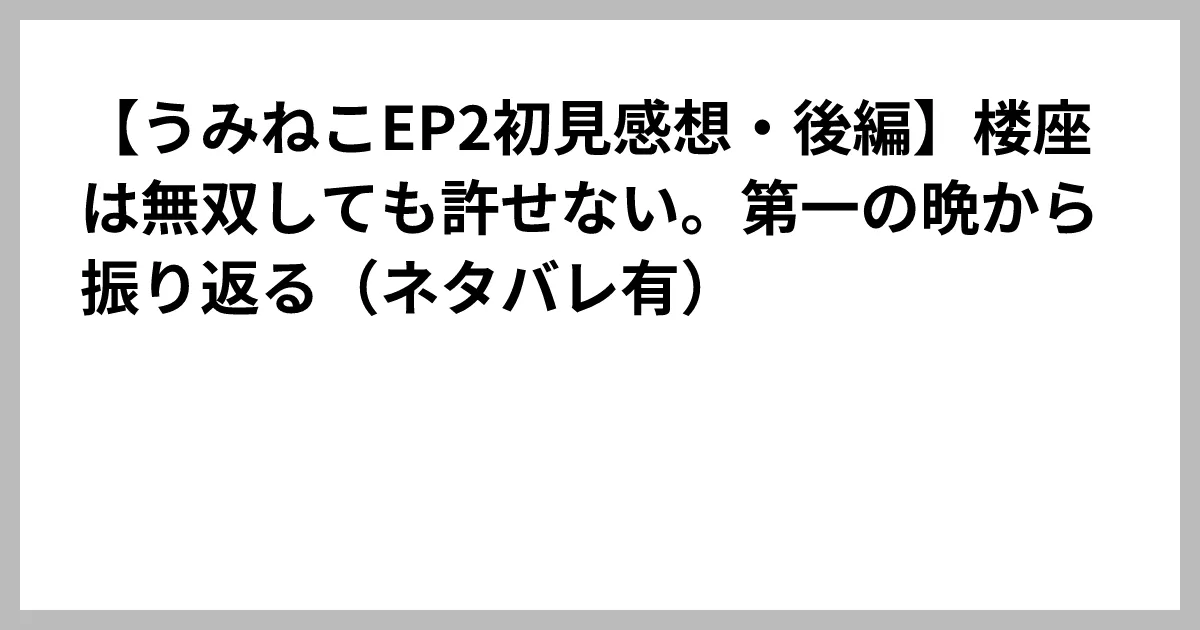 【うみねこEP2初見感想・後編】楼座は無双しても許せない。第一の晩から振り返る（ネタバレ有）