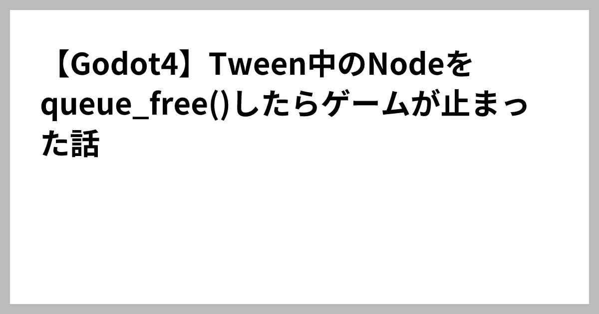 【Godot4】Tween中のNodeをqueue_free()したらゲームが止まった話